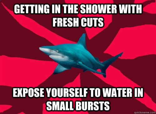 getting in the shower with fresh cuts expose yourself to water in small bursts  Self-Injury Shark