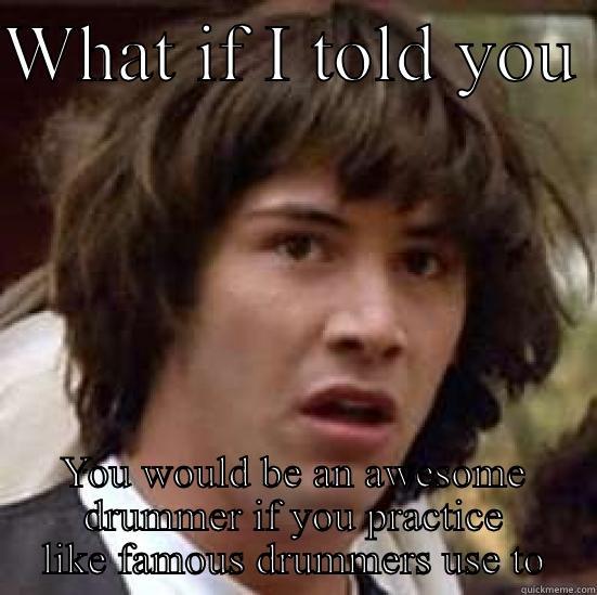 WHAT IF I TOLD YOU  YOU WOULD BE AN AWESOME DRUMMER IF YOU PRACTICE LIKE FAMOUS DRUMMERS USE TO conspiracy keanu