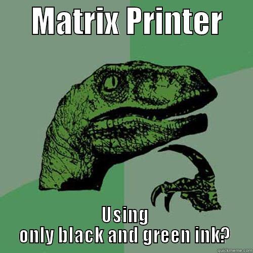      MATRIX PRINTER      USING ONLY BLACK AND GREEN INK? Philosoraptor