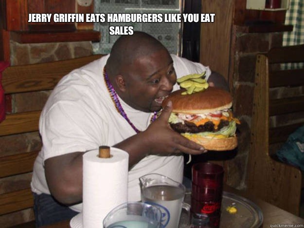 Jerry Griffin eats hamburgers like you eat sales  