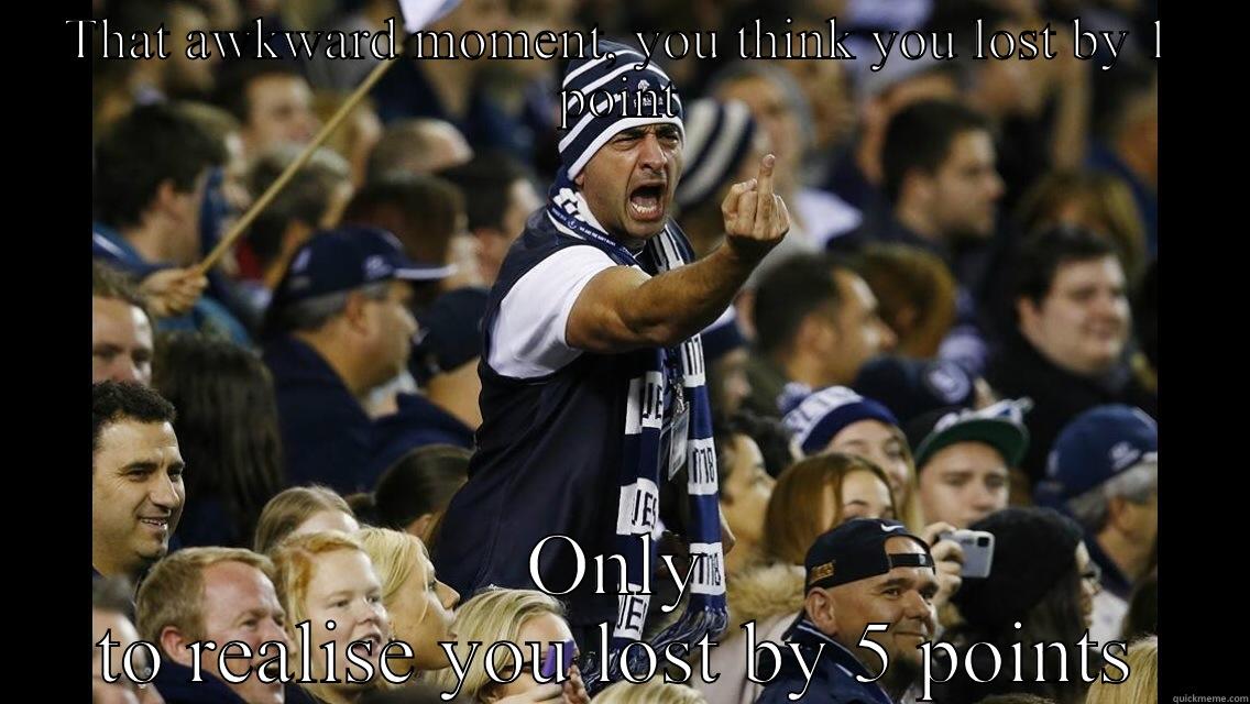 THAT AWKWARD MOMENT, YOU THINK YOU LOST BY 1 POINT ONLY TO REALISE YOU LOST BY 5 POINTS Misc