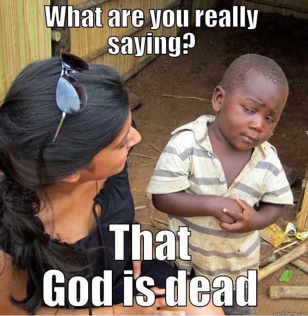 WHAT ARE YOU REALLY SAYING? THAT GOD IS DEAD Skeptical Third World Kid