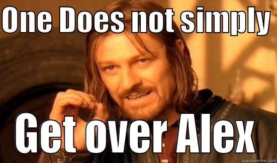 ONE DOES NOT SIMPLY  GET OVER ALEX Boromir