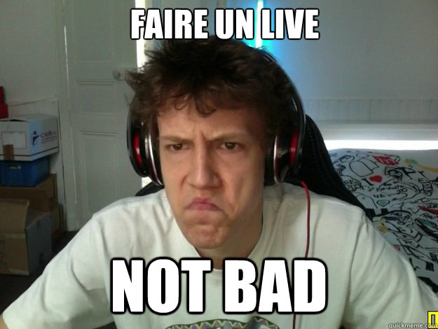 faire un live not bad  