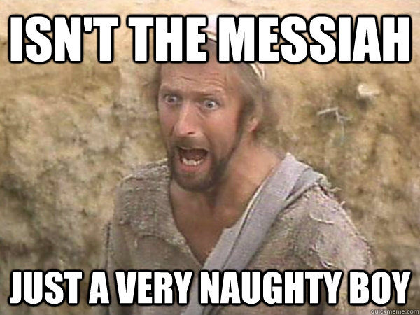 Isn't the messiah just a very naughty boy  