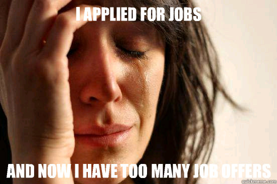 I applied for jobs and now I have too many job offers  First World Problems