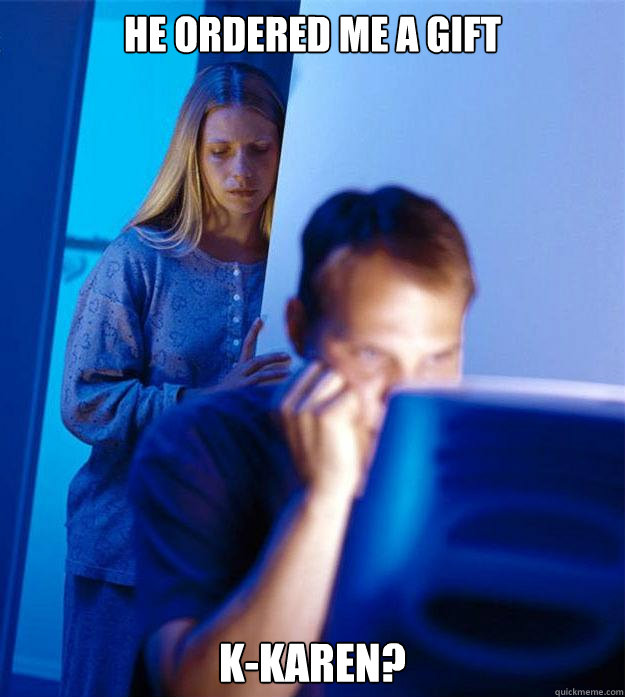 He ordered me a gift K-Karen?  Redditors Wife