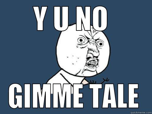 Y U NO  GIMME TALE Y U No