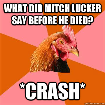What did mitch Lucker say before he died? *Crash*  Anti-Joke Chicken