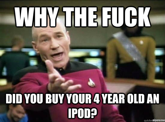 Why the fuck did you buy your 4 year old an ipod? - Why the fuck did you buy your 4 year old an ipod?  Misc