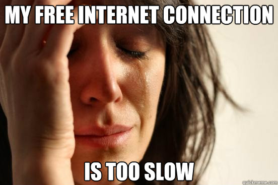 My free internet connection is too slow  First World Problems