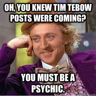Oh, You knew tim tebow posts were coming? You must be a psychic.  Creepy Wonka