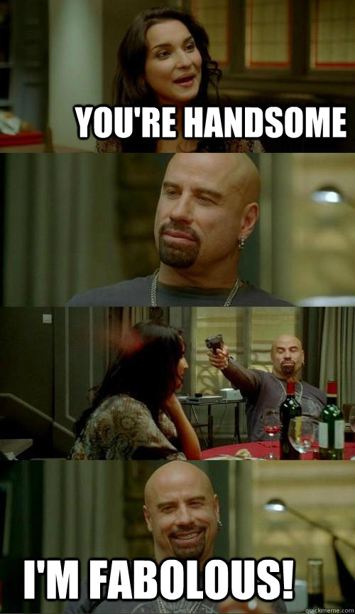 You're handsome I'm fabolous!    Skinhead John