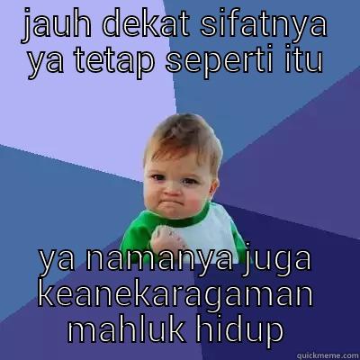 JAUH DEKAT SIFATNYA YA TETAP SEPERTI ITU YA NAMANYA JUGA KEANEKARAGAMAN MAHLUK HIDUP Success Kid