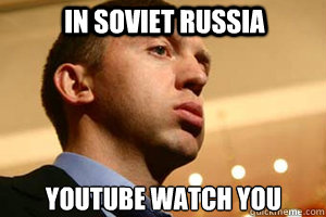 in soviet russia 
youtube watch you - in soviet russia 
youtube watch you  Soviet Russian