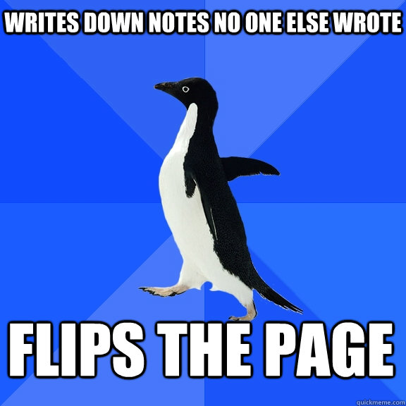 writes down notes no one else wrote flips the page  Socially Awkward Penguin