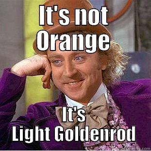 IT'S NOT ORANGE IT'S LIGHT GOLDENROD Condescending Wonka