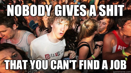 Nobody gives a shit that you can't find a job  Sudden Clarity Clarence