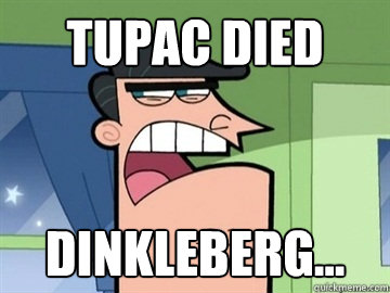 Tupac Died Dinkleberg...   Dinkleberg