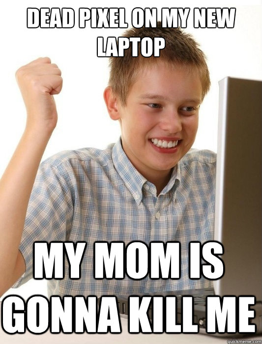 Dead pixel on my new laptop my mom is gonna kill me - Dead pixel on my new laptop my mom is gonna kill me  First Day on the Internet Kid