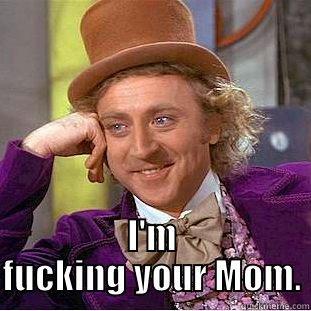  I'M FUCKING YOUR MOM. Condescending Wonka