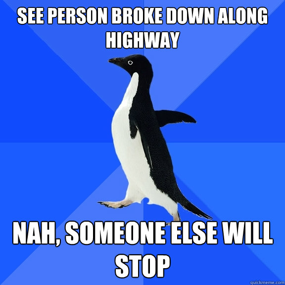 see person broke down along highway nah, someone else will stop  Socially Awkward Penguin