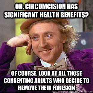 Oh, circumcision has significant health benefits? Of course, look at all those consenting adults who decide to remove their foreskin - Oh, circumcision has significant health benefits? Of course, look at all those consenting adults who decide to remove their foreskin  Condescending Wonka