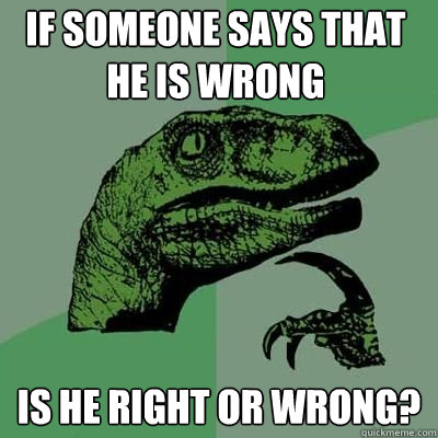 If someone says that he is wrong Is he right or wrong?  Philosoraptor