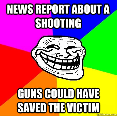 News report about a shooting Guns could have saved the victim  Troll Face