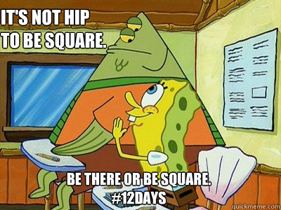 It's not hip to be square. Be there or be square. 
#12DAYS  Spongebob