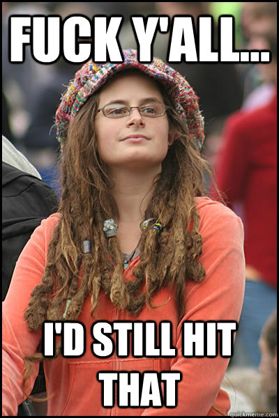 Fuck y'all... I'd still hit that  College Liberal