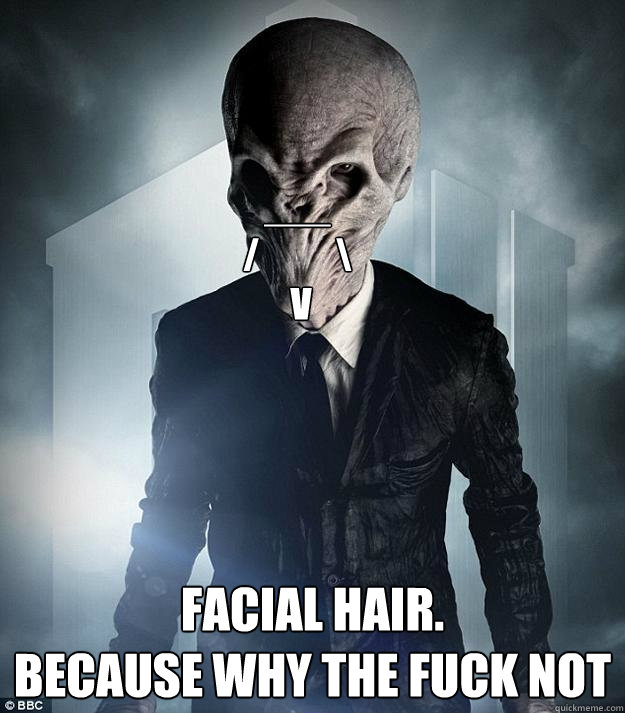 ___
/           \
 v Facial hair.
because why the fuck not - ___
/           \
 v Facial hair.
because why the fuck not  Scumbag Silence