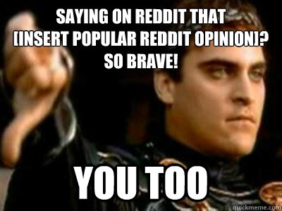 saying on reddit that 
[insert popular reddit opinion]? 
SO BRAVE! you too  Downvoting Roman