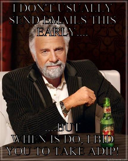 I DON'T USUALLY SEND EMAILS THIS EARLY.... ....BUT WHEN IS DO, I BID YOU TO TAKE ADIP! The Most Interesting Man In The World