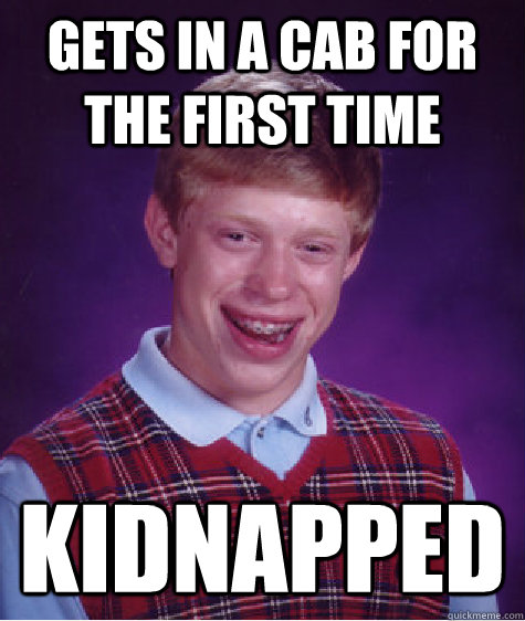 Gets in a cab for the first time kidnapped  Bad Luck Brian
