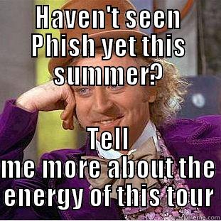 Didn't go to the show. - HAVEN'T SEEN PHISH YET THIS SUMMER? TELL ME MORE ABOUT THE ENERGY OF THIS TOUR Condescending Wonka