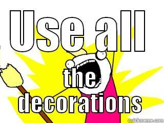 USE ALL THE DECORATIONS All The Things