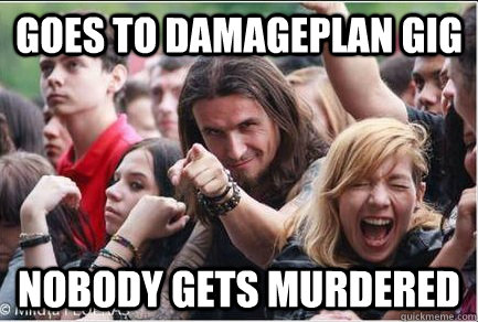 goes to damageplan gig nobody gets murdered  Ridiculously Photogenic Metalhead