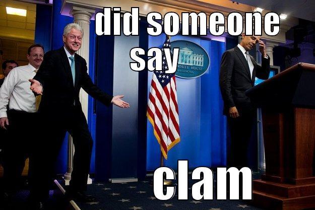            DID SOMEONE SAY            CLAM Inappropriate Timing Bill Clinton