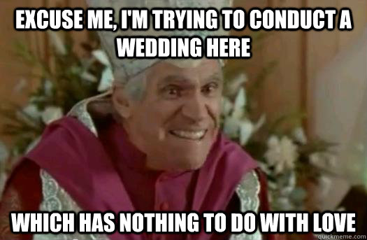 Excuse me, I'm trying to conduct a wedding here which has nothing to do with love - Excuse me, I'm trying to conduct a wedding here which has nothing to do with love  Spaceballs The Meme