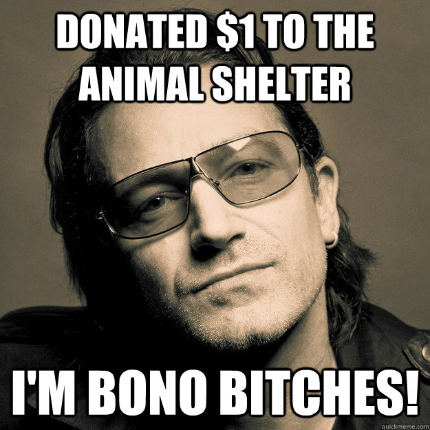 Donated $1 to the animal shelter I'm Bono Bitches! - Donated $1 to the animal shelter I'm Bono Bitches!  Im Bono Bitches!