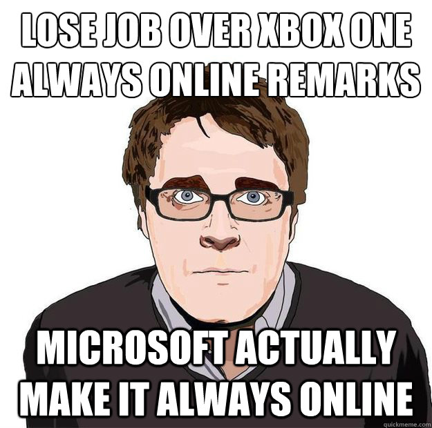 Lose job over xbox one 
Always online remarks microsoft actually make it always online - Lose job over xbox one 
Always online remarks microsoft actually make it always online  Always Online Adam Orth