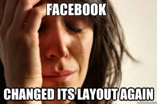 Facebook changed its layout again  First World Problems
