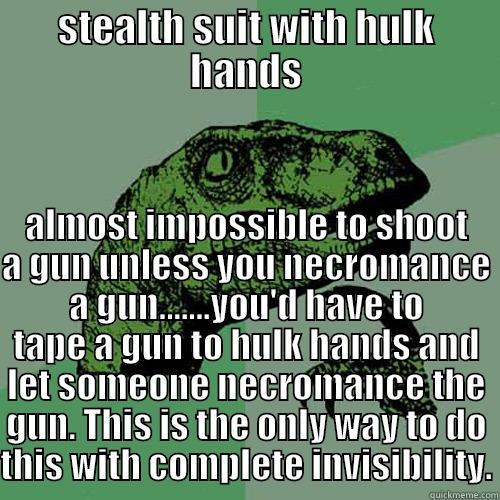 STEALTH SUIT WITH HULK HANDS ALMOST IMPOSSIBLE TO SHOOT A GUN UNLESS YOU NECROMANCE A GUN.......YOU'D HAVE TO TAPE A GUN TO HULK HANDS AND LET SOMEONE NECROMANCE THE GUN. THIS IS THE ONLY WAY TO DO THIS WITH COMPLETE INVISIBILITY. Philosoraptor