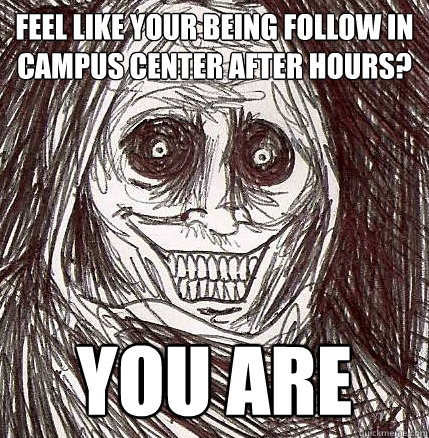 Feel like your being follow in campus center after hours? You are  Horrifying Houseguest
