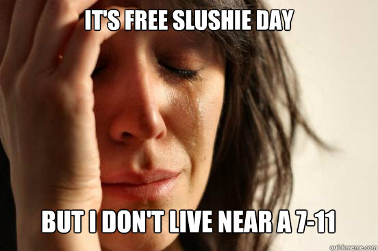 it's Free slushie day
 but i don't live near a 7-11 Caption 3 goes here  First World Problems