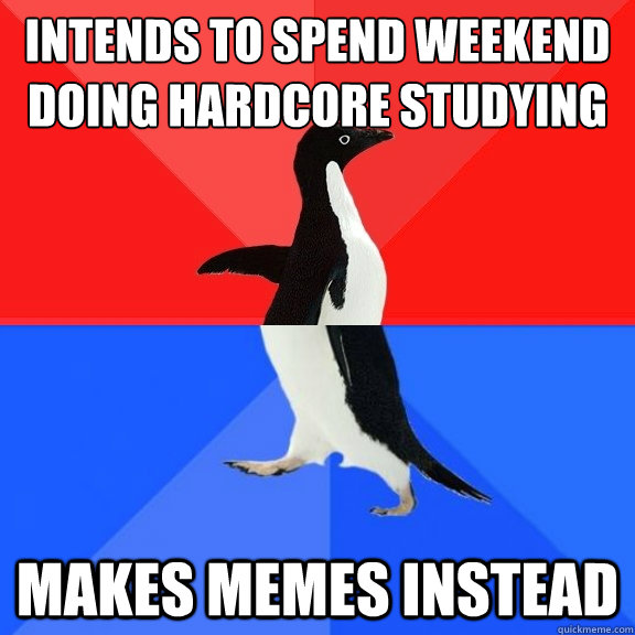 Intends to spend weekend doing hardcore studying Makes memes instead  Socially Awksome Penguin