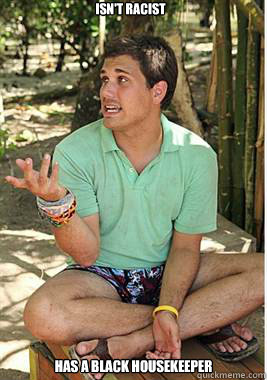 Isn't Racist Has a Black Housekeeper - Isn't Racist Has a Black Housekeeper  scumbag colton