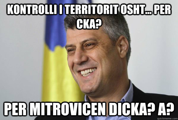 kontrolli i territorit osht... per cka? per mitrovicen dicka? a?  