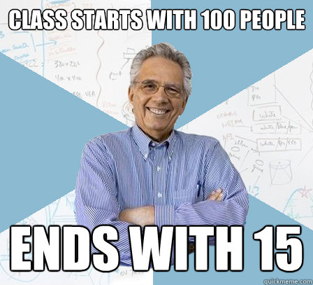 class starts with 100 people ends with 15  EngineeringProfessor